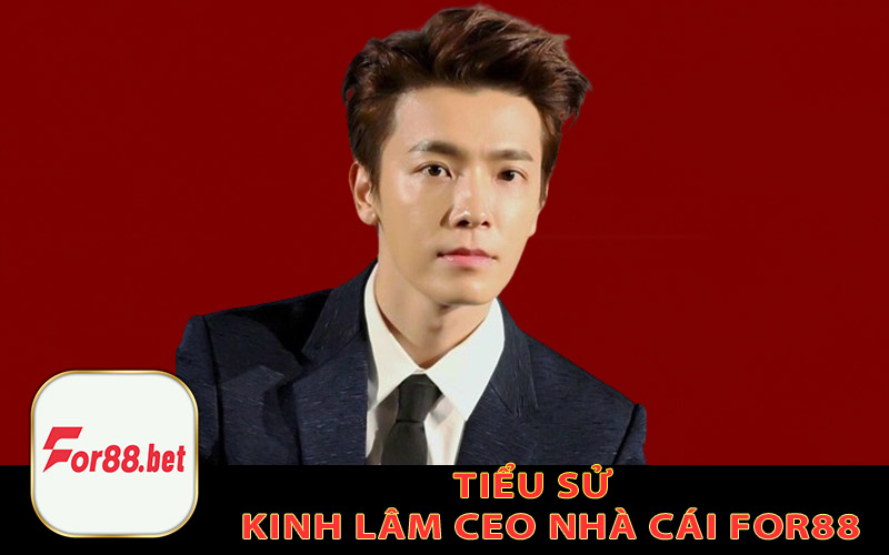 Tiểu Sử Kinh Lâm CEO Nhà Cái For88